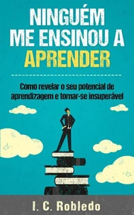 Ninguém Me Ensinou a Aprender: Como revelar o seu potencial de aprendizagem e tornar-se insuperável