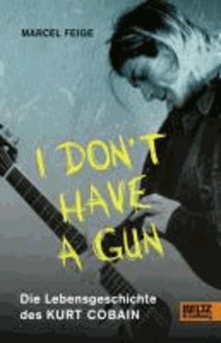 »I don't have a gun«. Die Lebensgeschichte des Kurt Cobain - Mit Fotos.