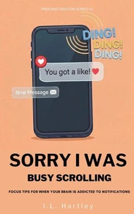 Sorry I Was Busy Scrolling: Focus Tips For When Your Brain Is Addicted To Notifications