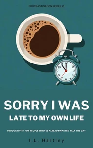Sorry I Was Late To My Own Life: Productivity For People Who've Already Wasted Half The Day