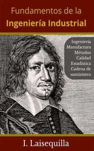 Fundamentos de la Ingeniería Industrial - Ingeniería, Manufactura, Métodos, Calidad, Estadística, Cadena de Suministro