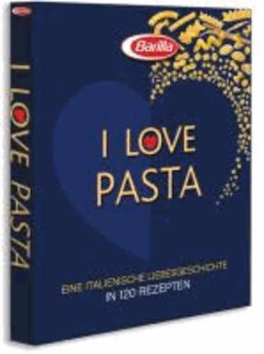 I love Pasta - Eine italienische Liebesgeschichte in 100 Rezepten.
