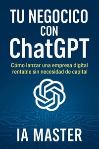 Tu Negocio con ChatGPT: Cómo lanzar una empresa digital rentable sin necesidad de capital
