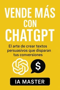 Vende Más con ChatGPT: El arte de crear textos persuasivos que disparan tus conversiones