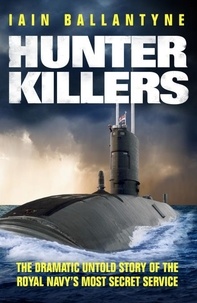 Iain Ballantyne - Hunter Killers - The Dramatic Untold Story of the Royal Navy's Most Secret Service.