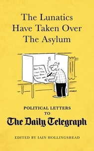 Iain Hollingshead - The Lunatics Have Taken Over the Asylum - Political Letters to The Daily Telegraph.