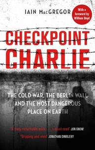 Iain MacGregor - Checkpoint Charlie - The Cold War, the Berlin Wall and the Most Dangerous Place on Earth.