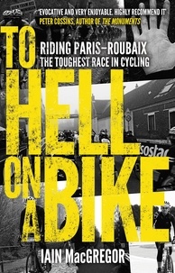 Iain MacGregor - To Hell on a Bike - Riding Paris-Roubaix: The Toughest Race in Cycling.