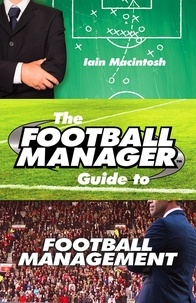 Iain Macintosh - The Football Manager's Guide to Football Management.