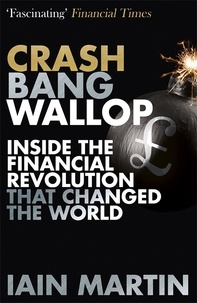Iain Martin - Crash Bang Wallop - The Inside Story of London's Big Bang and a Financial Revolution that Changed the World.