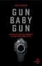 Iain Overton - Gun baby gun - Voyage de tous les dangers au pays des armes à feu.