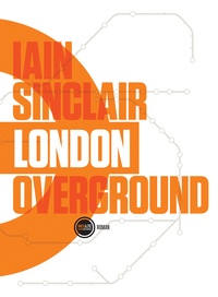 Iain Sinclair - London Overground.