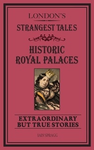 Iain Spragg - London's Strangest Tales: Historic Royal Palaces.