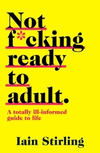 Iain Stirling - Not F*cking Ready To Adult - A Totally Ill-informed Guide to Life.