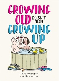 Ian Baker et Clive Whichelow - Growing Old Doesn't Mean Growing Up - Hilarious Life Advice for the Young at Heart.