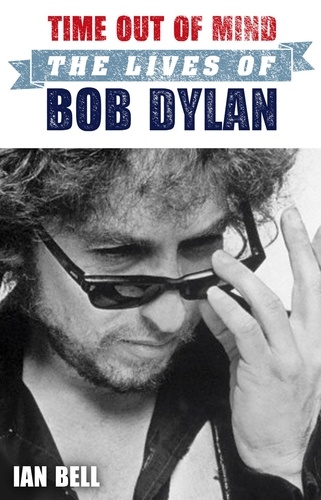 Ian Bell - Time Out of Mind - The Lives of Bob Dylan.