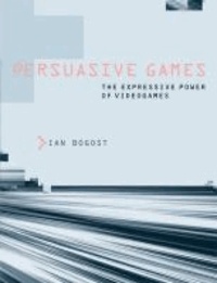 Ian Bogost - Persuasive Games - The Expressive Power of Videogames.