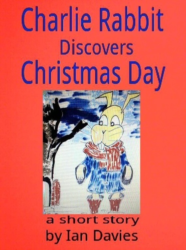  Ian Davies - Charlie Rabbit Discovers Christmas Day - Charlie Rabbit's Adventures.