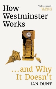 Ian Dunt - How Westminster Works . . . and Why It Doesn't - The instant Sunday Times bestseller from the ultimate political insider.