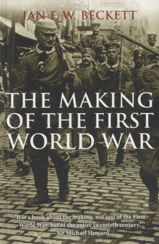Ian Frederick William Beckett - The Making of the First World War.