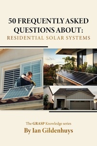  Ian Gildenhuys - 50 frequently asked questions about: Residential Solar systems - The GRASP Knowledge series.