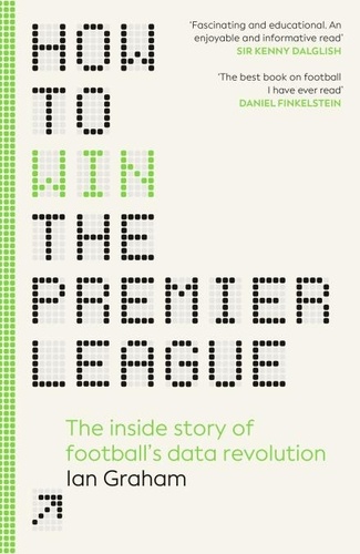 Ian Graham - How to Win the Premier League - The Inside Story of Football’s Data Revolution.