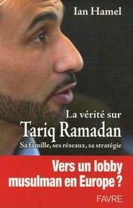Ian Hamel - La vérité sur Tariq Ramadan - Sa famille, ses réseaux, sa stratégie.