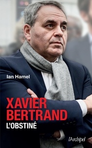 Ian Hamel - Xavier Bertrand, l'obstiné.