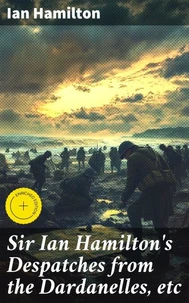 Sir Ian Hamilton's Despatches from the Dardanelles, etc