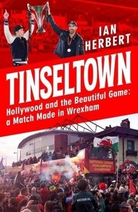 Ian Herbert - Tinseltown - Hollywood and the Beautiful Game - a Match Made in Wrexham.