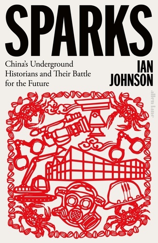 Ian Johnson - Sparks - China's Underground Historians and Their Battle for the Future.
