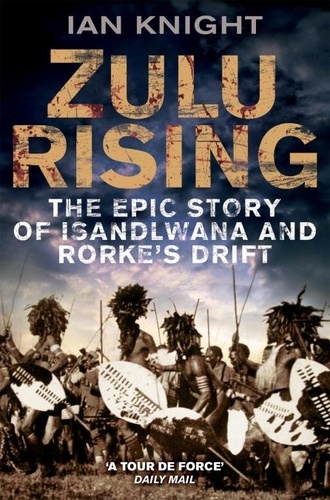 Ian Knight - Zulu Rising - The Epic Story of iSandlwana and Rorke's Drift.