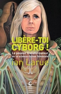 Téléchargez des livres magazines gratuits Libère-toi cyborg !  - Le pouvoir transformateur de la science-fiction féministe PDF RTF FB2 9782366247015 par Ian Larue (Litterature Francaise)