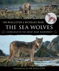 Ian McAllister et Nicholas Read - The Sea Wolves - Living Wild in the Great Bear Rainforest.