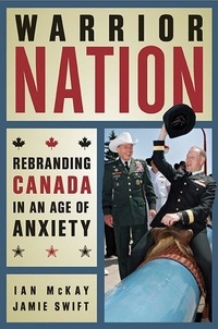 Ian McKay et Jamie Swift - Warrior Nation - Rebranding Canada in an Age of Anxiety.