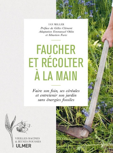 Faucher et récolter à la main. Faire son foin, ses céréales et entretenir son jardin sans énergies fossiles