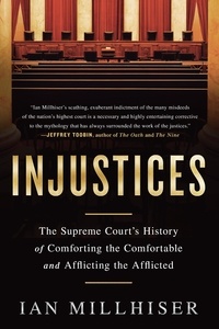 Ian Millhiser - Injustices - The Supreme Court's History of Comforting the Comfortable and Afflicting the Afflicted.