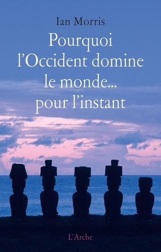 Ian Morris - Pourquoi l'Occident domine le monde... pour l'instant - Les modèles du passé et ce qu'ils révèlent sur l'avenir.