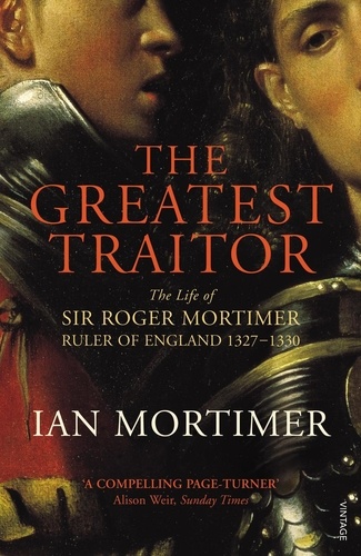 Ian Mortimer - The Greatest Traitor - The Life of Sir Roger Mortimer, 1st Earl of March.