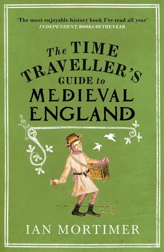 Ian Mortimer - The Time Traveller's Guide to Medieval England - A Handbook for Visitors to the Fourteenth Century.
