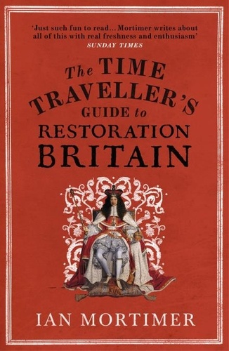 Ian Mortimer - The Time Traveller's Guide to Restoration Britain - Life in the Age of Samuel Pepys, Isaac Newton and The Great Fire of London.