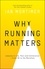 Why Running Matters. Lessons in Life, Pain and Exhilaration – From 5K to the Marathon