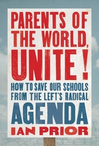 Ian Prior - Parents of the World, Unite! - How to Save Our Schools from the Left's Radical Agenda.