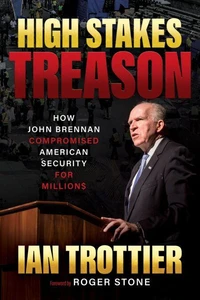 High Stakes Treason: How John Brennan Compromised American Security for Millions