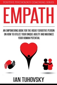  Ian Tuhovsky - Empath: An Empowering Book for the Highly Sensitive Person on Utilizing Your Unique Ability and Maximizing Your Human Potential - Positive Psychology Coaching Series, #12.