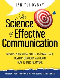 Livres en anglais téléchargement gratuit txt The Science of Effective Communication: Improve Your Social Skills and Small Talk, Develop Charisma and Learn How to Talk to Anyone  - Positive Psychology Coaching Series (Litterature Francaise) par Ian Tuhovsky