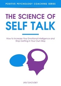 Téléchargez le livre gratuitement en ligne The Science of Self Talk: How to Increase Your Emotional Intelligence and Stop Getting in Your Own Way  - Positive Psychology Coaching Series