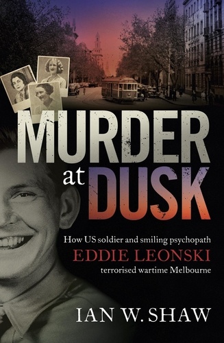Murder at Dusk. How US soldier and smiling psychopath Eddie Leonski terrorised wartime Melbourne