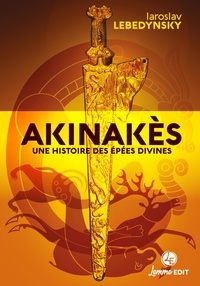 Iaroslav Lebedynsky - Akinakès - Une histoire des épées divines en Eurasie.