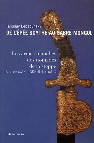 De l'épée scythe au sabre mongol. Les armes blanches des nomades de la steppe IXe siècle avant J-C - XIXe siècle après J-C
